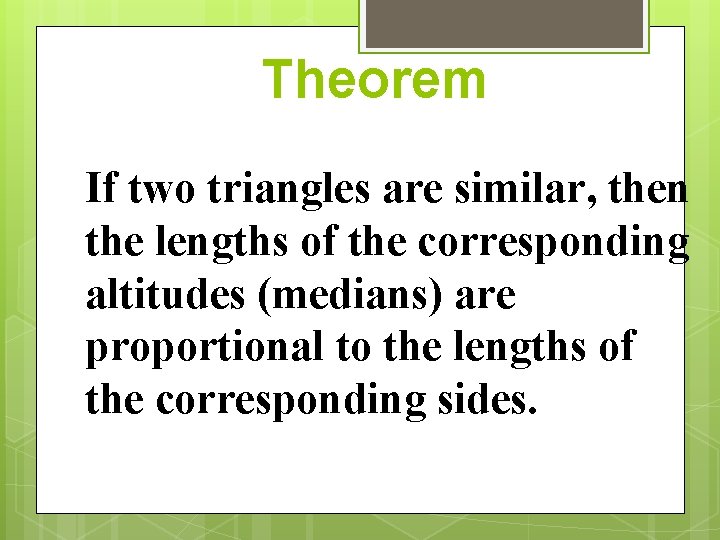 Theorem If two triangles are similar, then the lengths of the corresponding altitudes (medians)