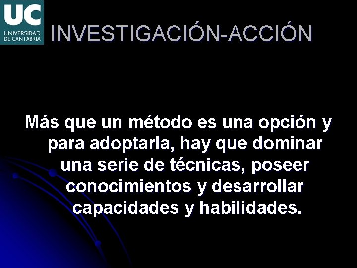  INVESTIGACIÓN-ACCIÓN Más que un método es una opción y para adoptarla, hay que