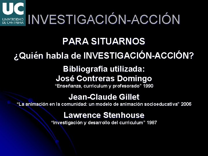 INVESTIGACIÓN-ACCIÓN PARA SITUARNOS ¿Quién habla de INVESTIGACIÓN-ACCIÓN? Bibliografía utilizada: José Contreras Domingo “Enseñanza, curriculum