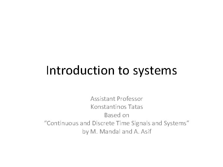 Introduction to systems Assistant Professor Konstantinos Tatas Based on “Continuous and Discrete Time Signals