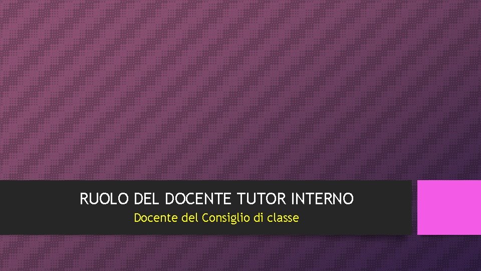 RUOLO DEL DOCENTE TUTOR INTERNO Docente del Consiglio di classe 