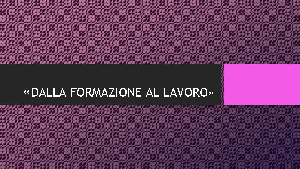  «DALLA FORMAZIONE AL LAVORO» 