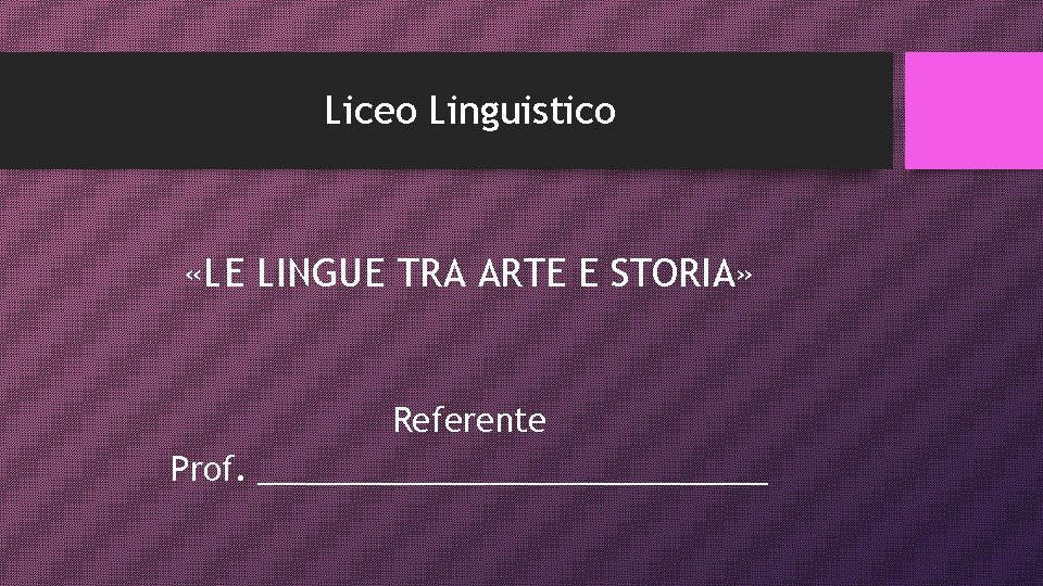 Liceo Linguistico «LE LINGUE TRA ARTE E STORIA» Referente Prof. ______________ 