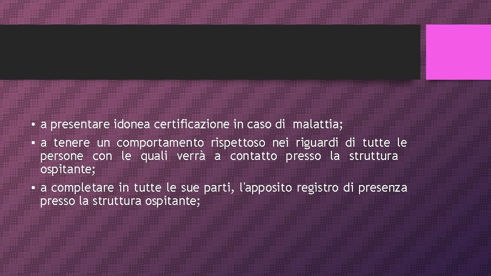  • a presentare idonea certificazione in caso di malattia; • a tenere un