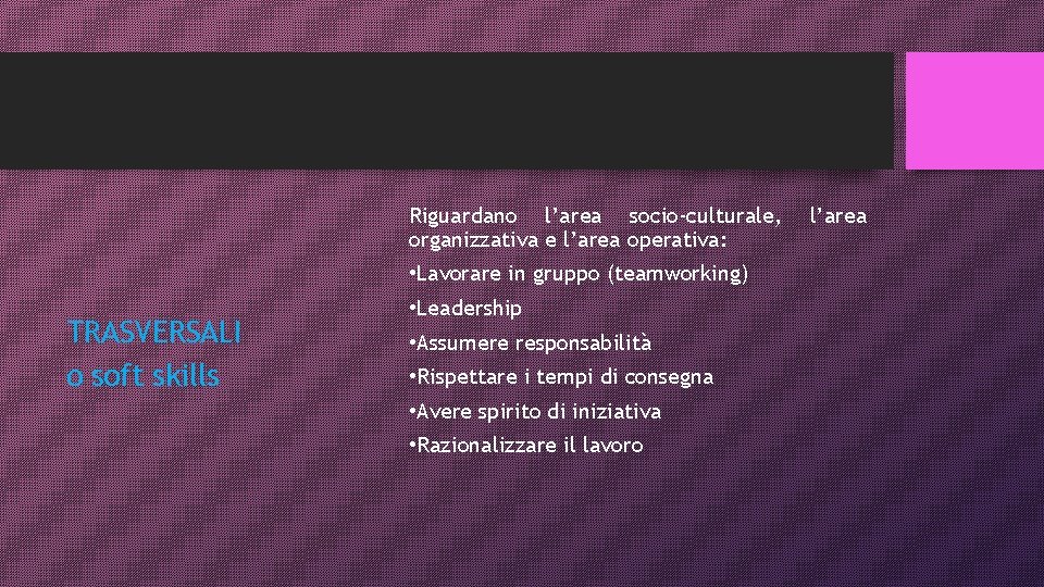 Riguardano l’area socio-culturale, organizzativa e l’area operativa: • Lavorare in gruppo (teamworking) TRASVERSALI o