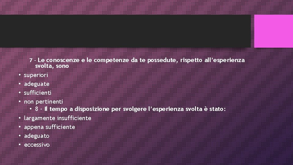 7 - Le conoscenze e le competenze da te possedute, rispetto all’esperienza • •