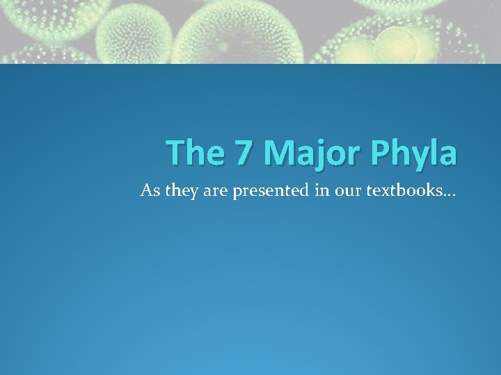 The 7 Major Phyla As they are presented in our textbooks… 