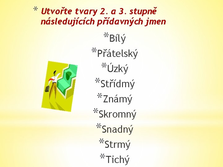 * Utvořte tvary 2. a 3. stupně následujících přídavných jmen *Bílý *Přátelský *Úzký *Střídmý
