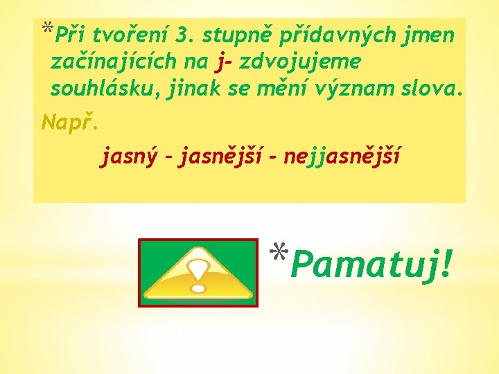 *Při tvoření 3. stupně přídavných jmen začínajících na j- zdvojujeme souhlásku, jinak se mění