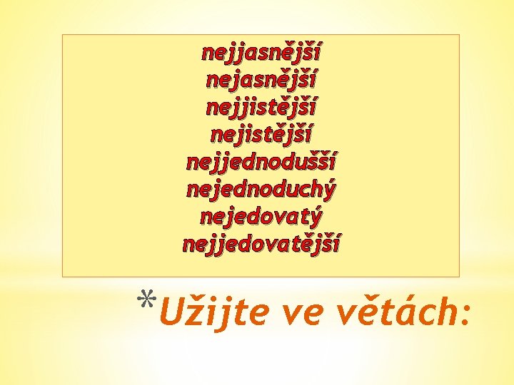 nejjasnější nejjistější nejjednodušší nejednoduchý nejedovatý nejjedovatější *Užijte ve větách: 