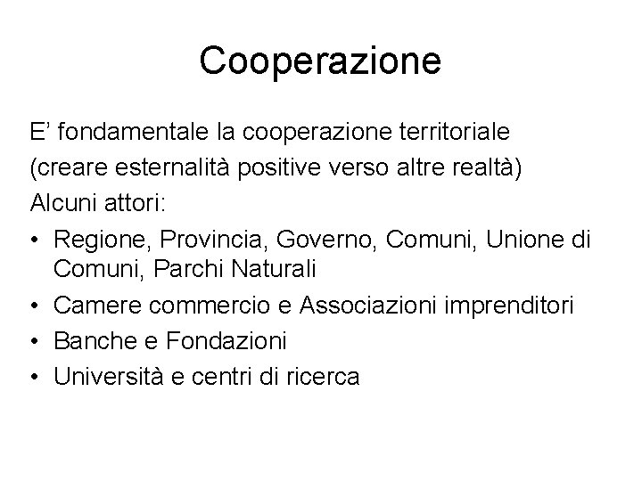 Cooperazione E’ fondamentale la cooperazione territoriale (creare esternalità positive verso altre realtà) Alcuni attori: