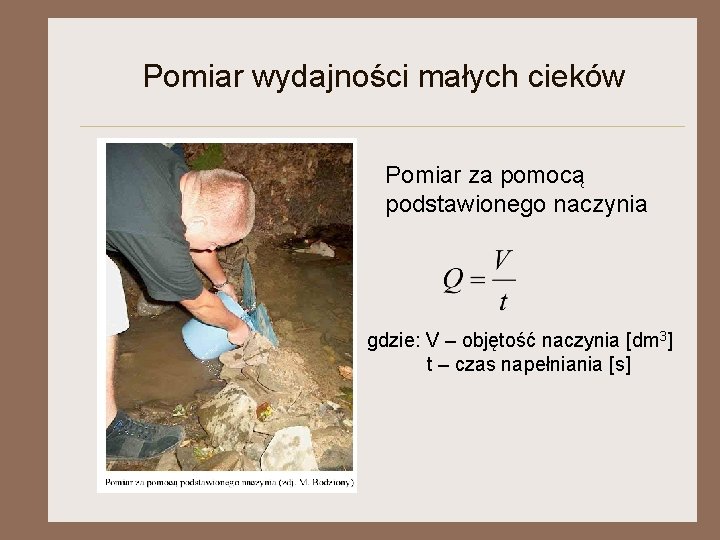 Pomiar wydajności małych cieków Pomiar za pomocą podstawionego naczynia gdzie: V – objętość naczynia