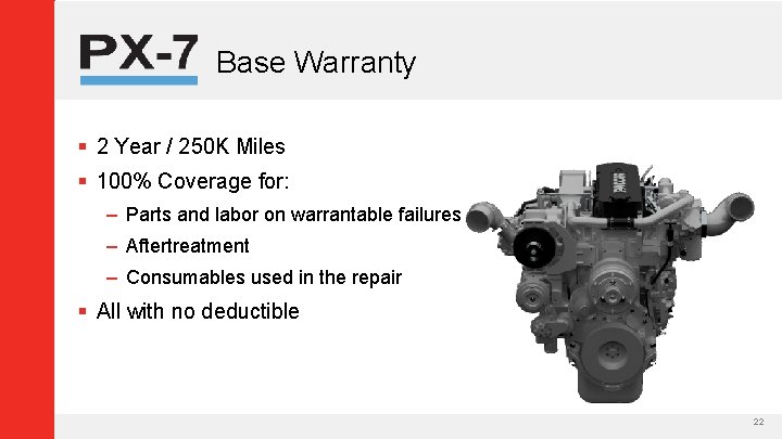 Base Warranty § 2 Year / 250 K Miles § 100% Coverage for: –