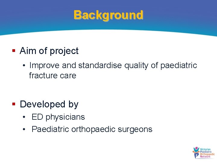 Background § Aim of project • Improve and standardise quality of paediatric fracture care