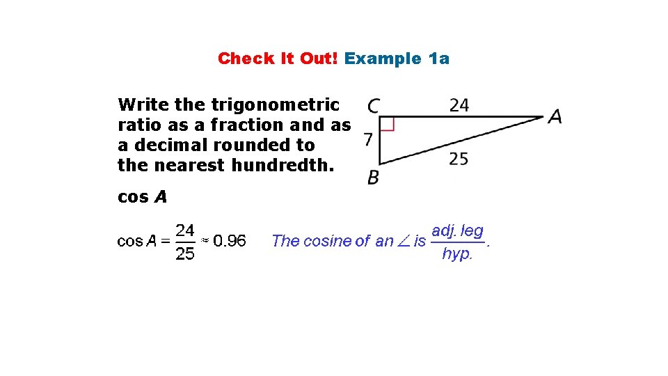 Check It Out! Example 1 a Write the trigonometric ratio as a fraction and Check It Out! Example 1 a Write the trigonometric ratio as a fraction and
