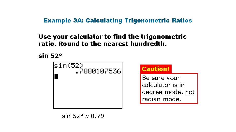 Example 3 A: Calculating Trigonometric Ratios Use your calculator to find the trigonometric ratio. Example 3 A: Calculating Trigonometric Ratios Use your calculator to find the trigonometric ratio.