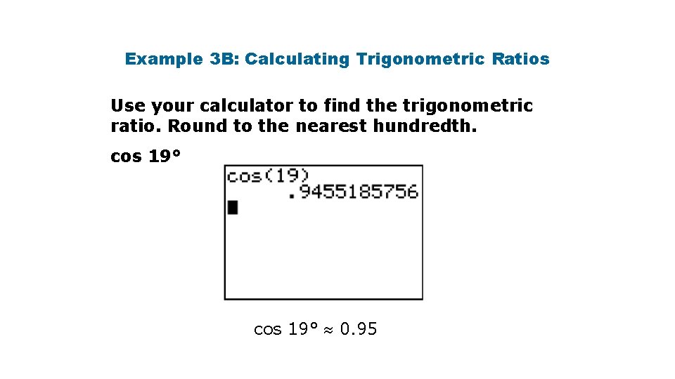 Example 3 B: Calculating Trigonometric Ratios Use your calculator to find the trigonometric ratio. Example 3 B: Calculating Trigonometric Ratios Use your calculator to find the trigonometric ratio.