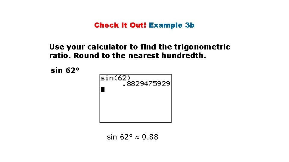 Check It Out! Example 3 b Use your calculator to find the trigonometric ratio. Check It Out! Example 3 b Use your calculator to find the trigonometric ratio.