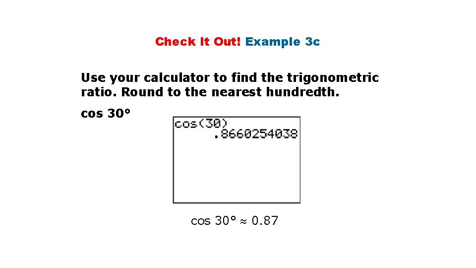 Check It Out! Example 3 c Use your calculator to find the trigonometric ratio. Check It Out! Example 3 c Use your calculator to find the trigonometric ratio.