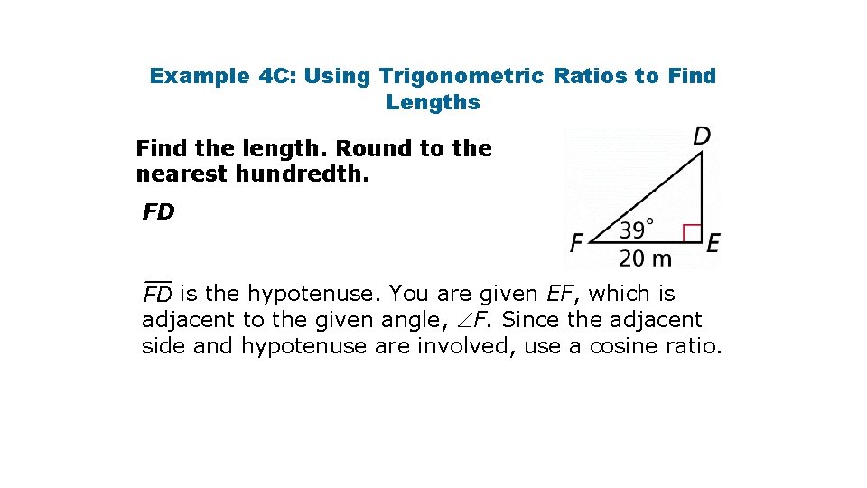 Example 4 C: Using Trigonometric Ratios to Find Lengths Find the length. Round to Example 4 C: Using Trigonometric Ratios to Find Lengths Find the length. Round to