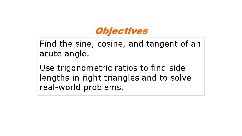 Objectives Find the sine, cosine, and tangent of an acute angle. Use trigonometric ratios Objectives Find the sine, cosine, and tangent of an acute angle. Use trigonometric ratios