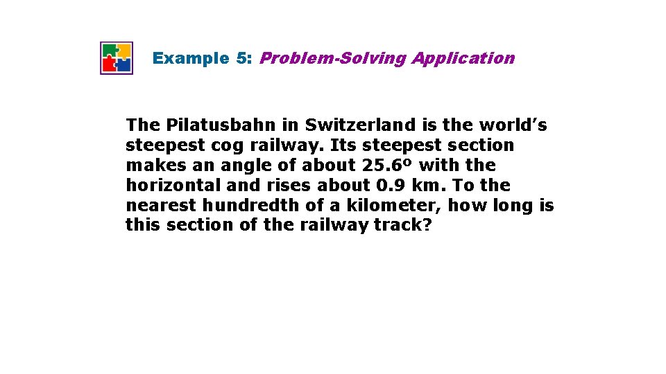 Example 5: Problem-Solving Application The Pilatusbahn in Switzerland is the world’s steepest cog railway. Example 5: Problem-Solving Application The Pilatusbahn in Switzerland is the world’s steepest cog railway.