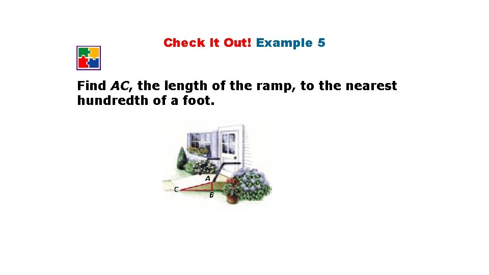 Check It Out! Example 5 Find AC, the length of the ramp, to the Check It Out! Example 5 Find AC, the length of the ramp, to the