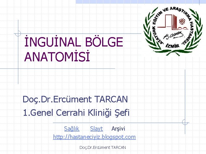 İNGUİNAL BÖLGE ANATOMİSİ Doç. Dr. Ercüment TARCAN 1. Genel Cerrahi Kliniği Şefi Sağlık Slayt