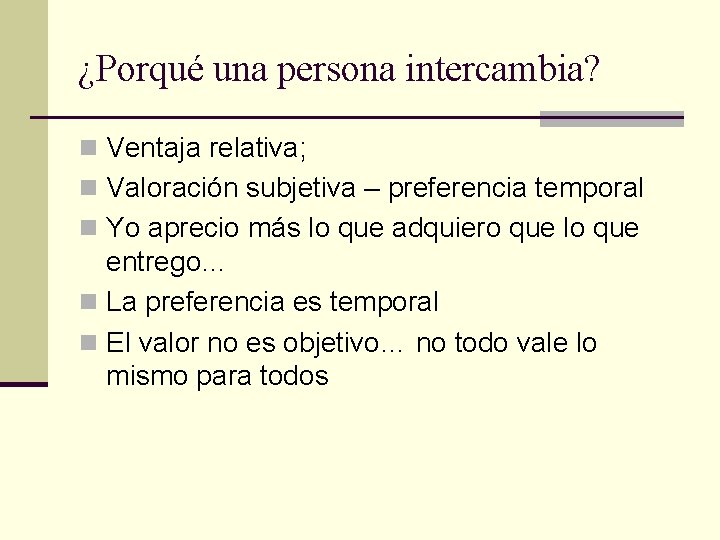 ¿Porqué una persona intercambia? n Ventaja relativa; n Valoración subjetiva – preferencia temporal n