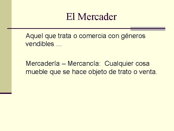 El Mercader Aquel que trata o comercia con géneros vendibles … Mercadería – Mercancía: