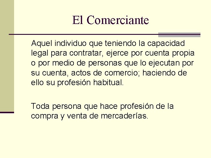 El Comerciante Aquel individuo que teniendo la capacidad legal para contratar, ejerce por cuenta