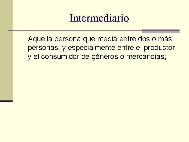 Intermediario Aquella persona que media entre dos o más personas, y especialmente entre el