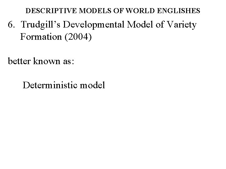 DESCRIPTIVE MODELS OF WORLD ENGLISHES 6. Trudgill’s Developmental Model of Variety Formation (2004) better