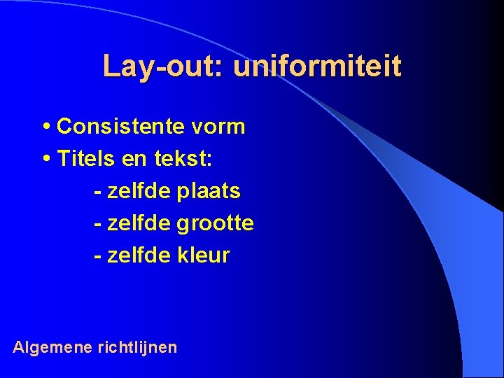 Lay-out: uniformiteit • Consistente vorm • Titels en tekst: - zelfde plaats - zelfde