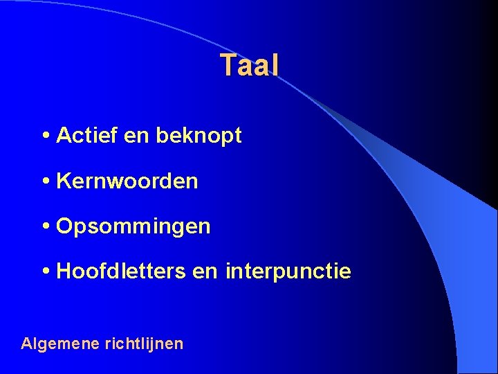 Taal • Actief en beknopt • Kernwoorden • Opsommingen • Hoofdletters en interpunctie Algemene