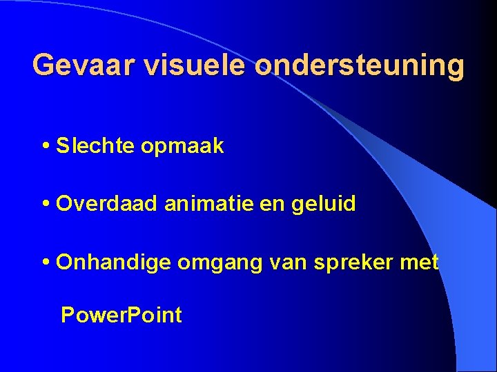 Gevaar visuele ondersteuning • Slechte opmaak • Overdaad animatie en geluid • Onhandige omgang