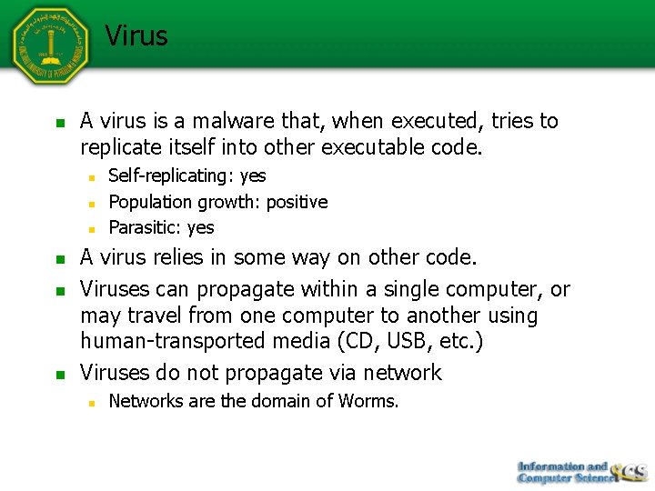 Virus n A virus is a malware that, when executed, tries to replicate itself