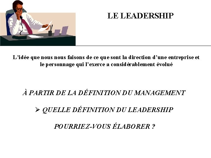 LE LEADERSHIP L’idée que nous faisons de ce que sont la direction d’une entreprise