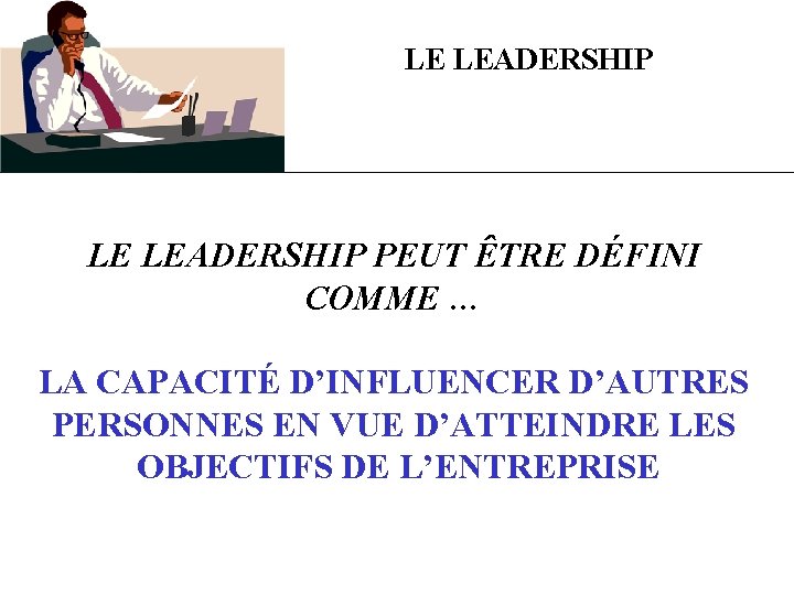 LE LEADERSHIP PEUT ÊTRE DÉFINI COMME … LA CAPACITÉ D’INFLUENCER D’AUTRES PERSONNES EN VUE