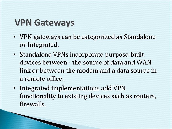 VPN Gateways • VPN gateways can be categorized as Standalone or Integrated. • Standalone