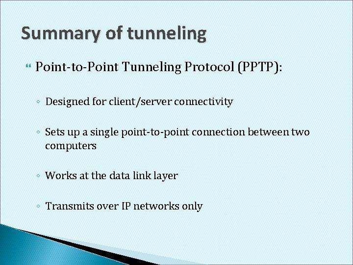 Summary of tunneling Point-to-Point Tunneling Protocol (PPTP): ◦ Designed for client/server connectivity ◦ Sets