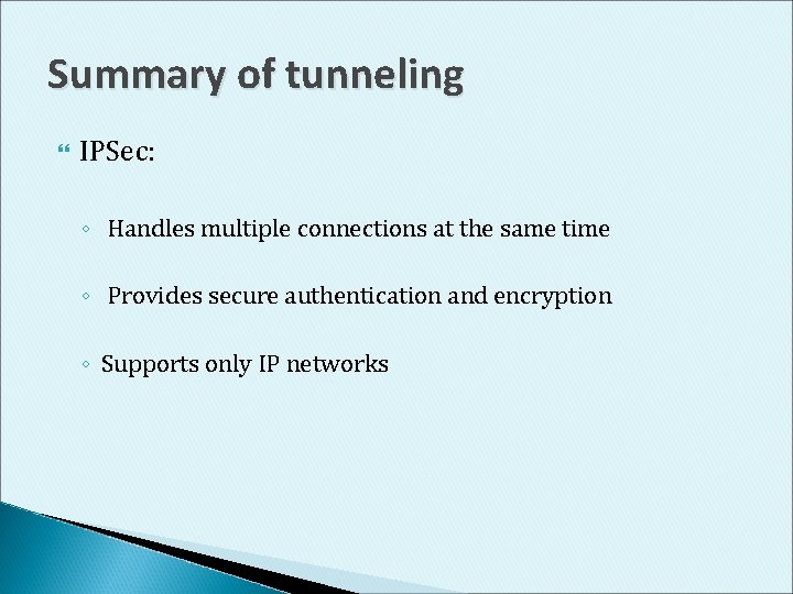 Summary of tunneling IPSec: ◦ Handles multiple connections at the same time ◦ Provides