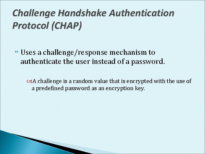 Challenge Handshake Authentication Protocol (CHAP) Uses a challenge/response mechanism to authenticate the user instead