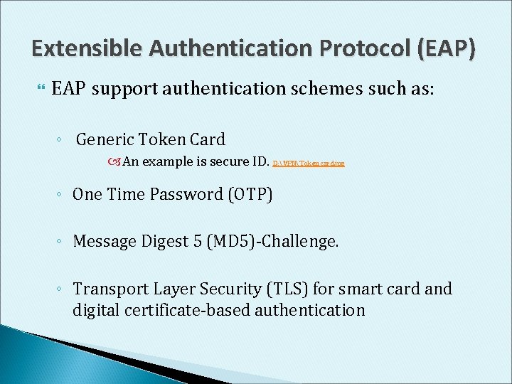 Extensible Authentication Protocol (EAP) EAP support authentication schemes such as: ◦ Generic Token Card