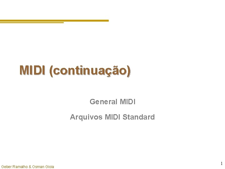 MIDI (continuação) General MIDI Arquivos MIDI Standard Geber Ramalho & Osman Gioia 1 