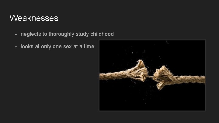 Weaknesses - neglects to thoroughly study childhood - looks at only one sex at