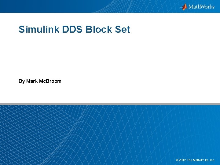 Simulink DDS Block Set By Mark Mc. Broom © 2012 The Math. Works, Inc.