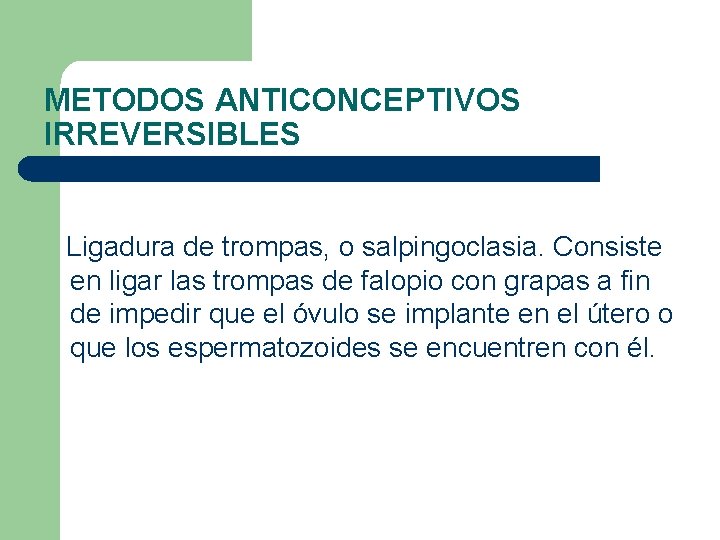 METODOS ANTICONCEPTIVOS IRREVERSIBLES Ligadura de trompas, o salpingoclasia. Consiste en ligar las trompas de METODOS ANTICONCEPTIVOS IRREVERSIBLES Ligadura de trompas, o salpingoclasia. Consiste en ligar las trompas de