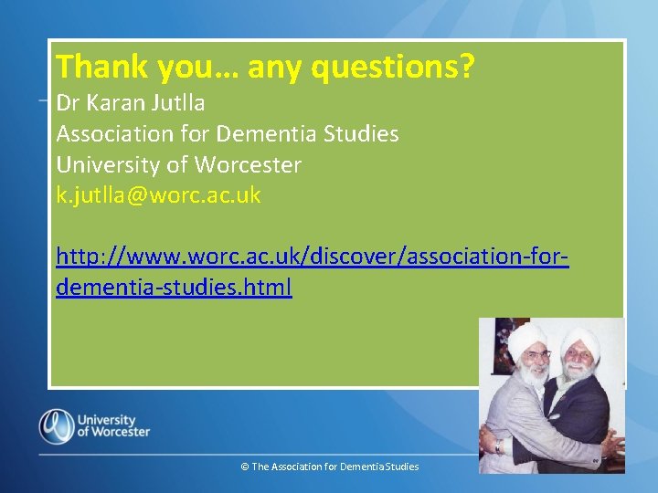 Thank you… any questions? Dr Karan Jutlla Association for Dementia Studies University of Worcester