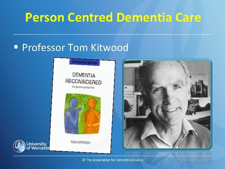 Person Centred Dementia Care § Professor Tom Kitwood © The Association for Dementia Studies